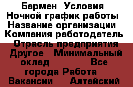 Бармен. Условия: Ночной график работы › Название организации ­ Компания-работодатель › Отрасль предприятия ­ Другое › Минимальный оклад ­ 20 000 - Все города Работа » Вакансии   . Алтайский край,Славгород г.